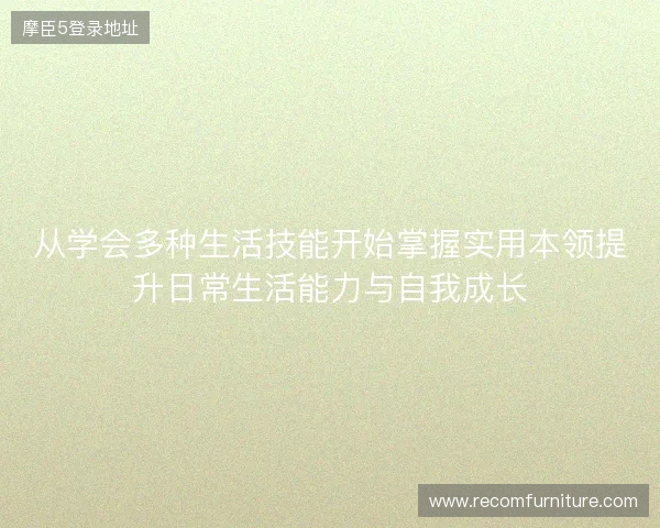 从学会多种生活技能开始掌握实用本领提升日常生活能力与自我成长