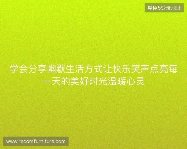 学会分享幽默生活方式让快乐笑声点亮每一天的美好时光温暖心灵